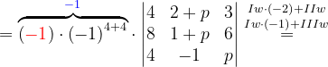 \dpi{120} =\overset{{\color{Blue} -1}}{\overbrace{\left ({\color{Red} -1} \right )\cdot \left ( -1 \right )^{4+4}}}\cdot \begin{vmatrix} 4 & 2+p& 3\\ 8 & 1+p & 6\\ 4 &-1 &p \end{vmatrix}\overset{Iw\cdot \left ( -2 \right )+IIw}{\overset{Iw\cdot \left ( -1 \right )+IIIw}{=}}